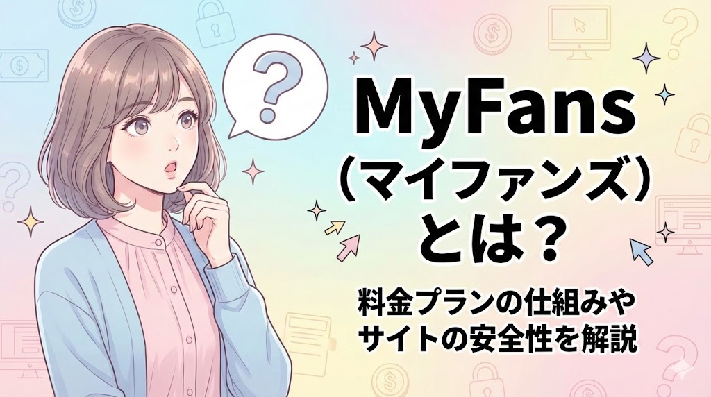 MyFans（マイファンズ）とは？料金プランの仕組みやサイトの安全性を解説